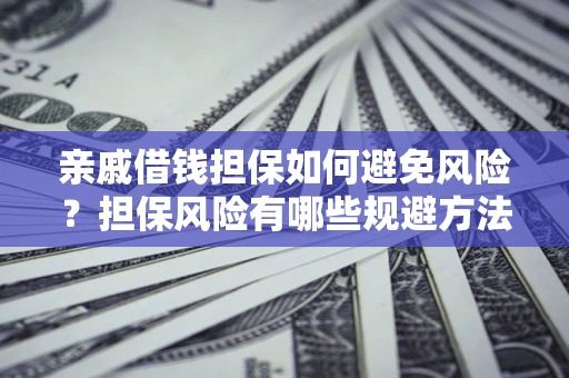 北京亲戚借钱担保如何避免风险？担保风险有哪些规避方法？
