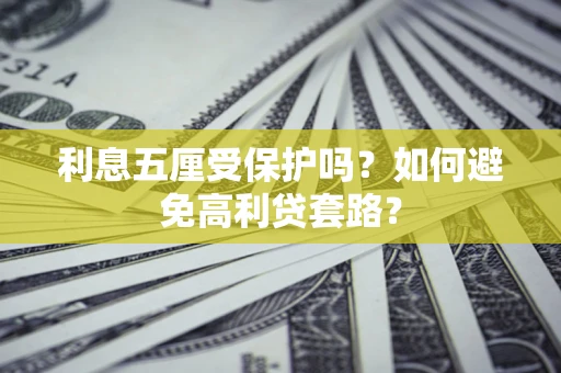 北京利息五厘受保护吗？如何避免高利贷套路？