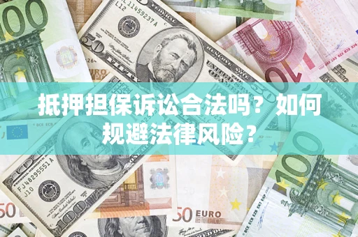 北京抵押担保诉讼合法吗？如何规避法律风险？