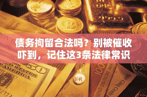 北京债务拘留合法吗？别被催收吓到，记住这3条法律常识
