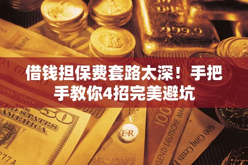 北京借钱担保费套路太深！手把手教你4招完美避坑
