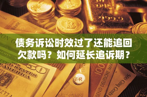 北京债务诉讼时效过了还能追回欠款吗？如何延长追诉期？