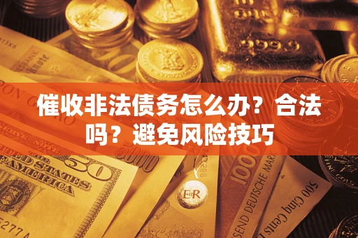 北京催收非法债务怎么办？合法吗？避免风险技巧