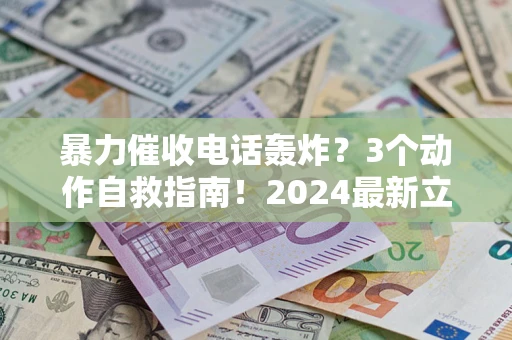 北京暴力催收电话轰炸？3个动作自救指南！2024最新立案标准全解析