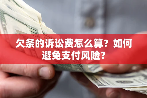 北京欠条的诉讼费怎么算？如何避免支付风险？