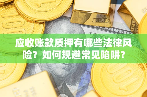 北京应收账款质押有哪些法律风险？如何规避常见陷阱？