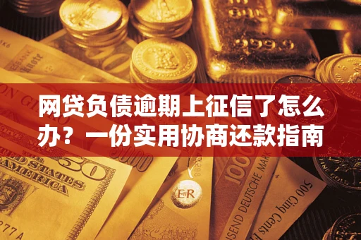 北京网贷负债逾期上征信了怎么办？一份实用协商还款指南请收好