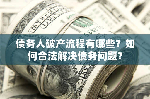 北京债务人破产流程有哪些？如何合法解决债务问题？