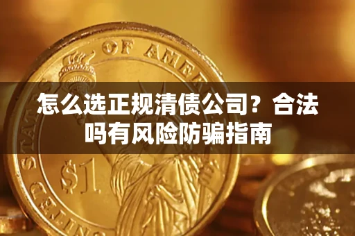 北京怎么选正规清债公司？合法吗有风险防骗指南
