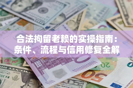 北京合法拘留老赖的实操指南：条件、流程与信用修复全解析