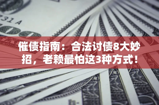 北京催债指南：合法讨债8大妙招，老赖最怕这3种方式！