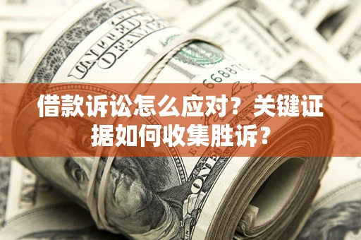 北京借款诉讼怎么应对？关键证据如何收集胜诉？