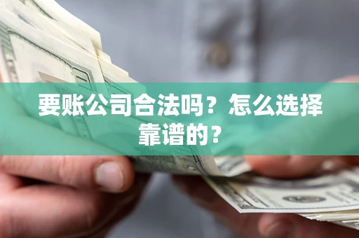 北京要账公司合法吗？怎么选择靠谱的？