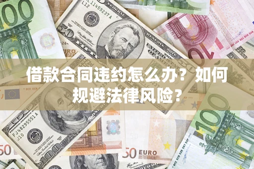 北京借款合同违约怎么办？如何规避法律风险？