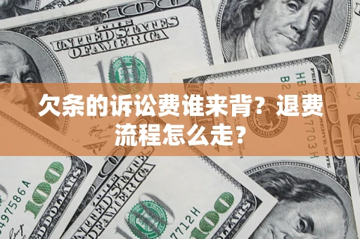 北京欠条的诉讼费谁来背？退费流程怎么走？