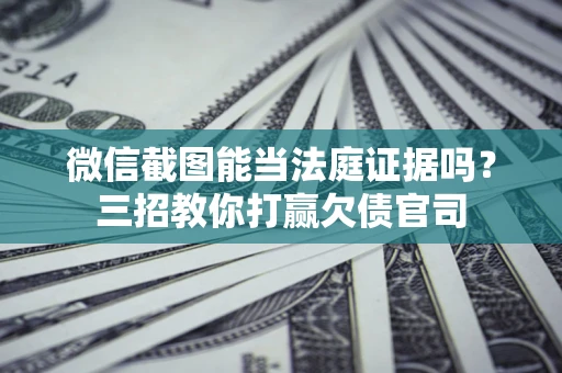 北京微信截图能当法庭证据吗？三招教你打赢欠债官司
