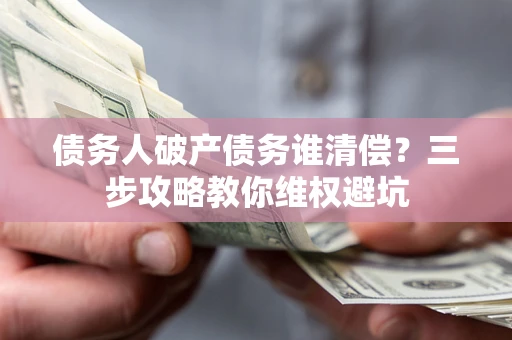 北京债务人破产债务谁清偿？三步攻略教你维权避坑