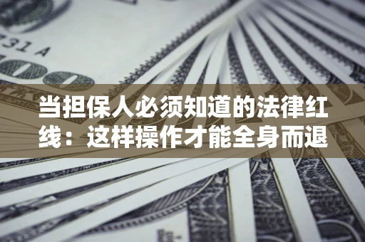北京当担保人必须知道的法律红线：这样操作才能全身而退