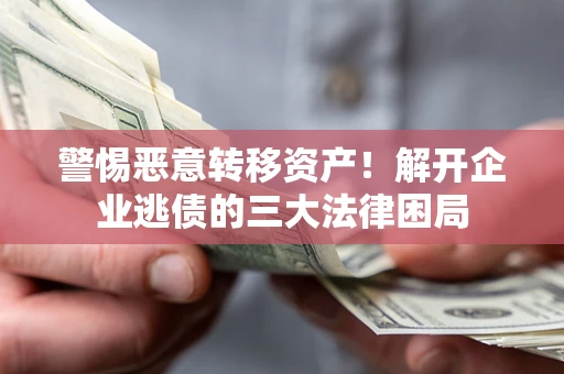 北京警惕恶意转移资产！解开企业逃债的三大法律困局