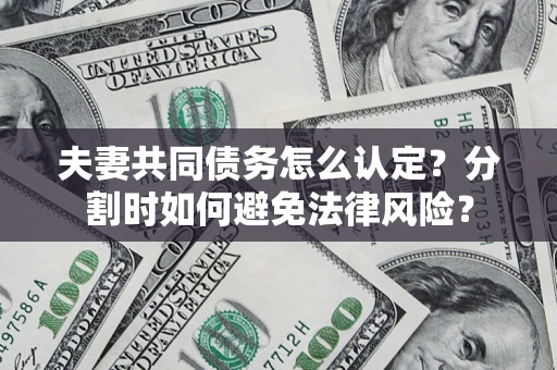 北京夫妻共同债务怎么认定？分割时如何避免法律风险？