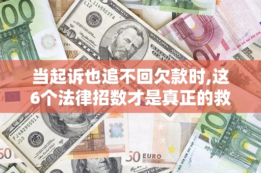 北京当起诉也追不回欠款时,这6个法律招数才是真正的救命稻草