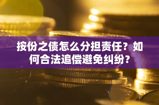 北京按份之债怎么分担责任？如何合法追偿避免纠纷？
