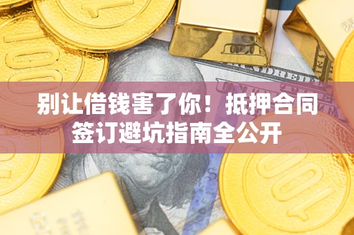 北京别让借钱害了你！抵押合同签订避坑指南全公开