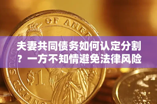 北京夫妻共同债务如何认定分割？一方不知情避免法律风险必看！