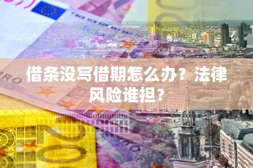 北京借条没写借期怎么办？法律风险谁担？