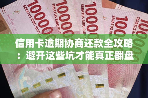 北京信用卡逾期协商还款全攻略：避开这些坑才能真正翻盘