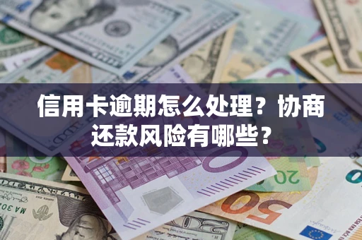 北京信用卡逾期怎么处理？协商还款风险有哪些？